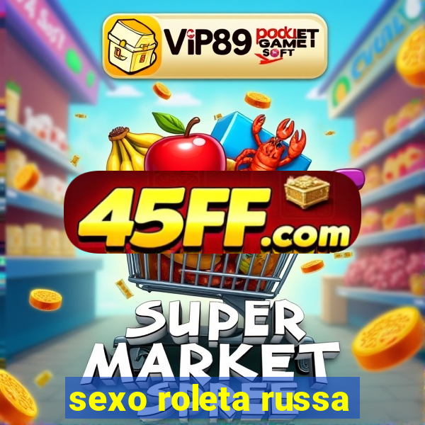 sexo roleta russa